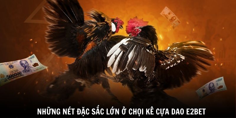 Những nét đặc sắc lớn ở chọi kê cựa dao E2BET