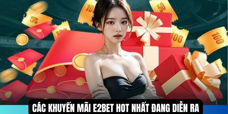 Các khuyến mãi E2BET hot nhất đang diễn ra