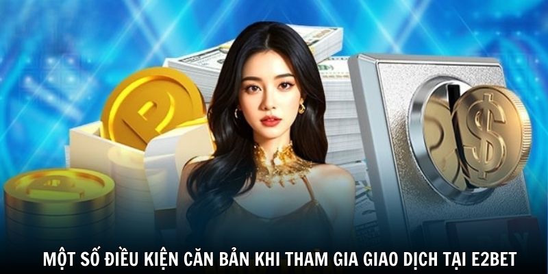 Một số điều kiện căn bản khi tham gia giao dịch tại E2BET 