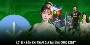 Lợi ích lớn khi tham gia tại ứng dụng E2BET 